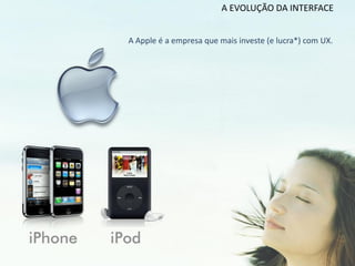 A EVOLUÇÃO DA INTERFACE


A Apple é a empresa que mais investe (e lucra*) com UX.
 