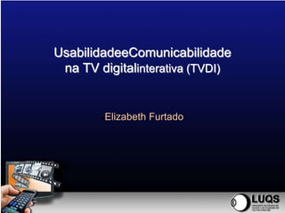 UsabilidadeeComunicabilidade
 na TV digitalinterativa (TVDI)


        Elizabeth Furtado
        
 