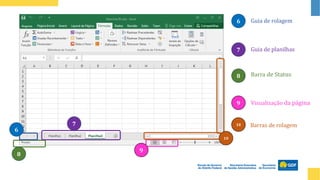 Barra de Status
8
9
8
Visualização da página
7 Guia de planilhas
6 Guia de rolagem
6
7
9
10 Barras de rolagem
10
 