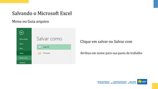 Salvando o Microsoft Excel
Menu ou Guia arquivo
Clique em salvar ou Salvar com
Atribua um nome para sua pasta de trabalho
 