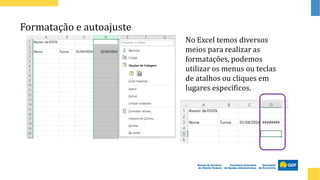 Formatação e autoajuste
No Excel temos diversos
meios para realizar as
formatações, podemos
utilizar os menus ou teclas
de atalhos ou cliques em
lugares específicos.
 