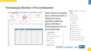 Formatação Bordas e Preenchimento
Temos diversas opções
para a formatarmos as
células da nossa
planilha, podemos
aplicar Bordas e
Preenchimento de cor
personalizados.
 