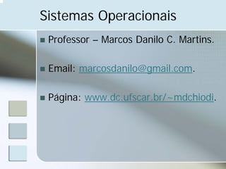Sistemas Operacionais
 Professor – Marcos Danilo C. Martins.

 Email: marcosdanilo@gmail.com.

 Página: www.dc.ufscar.br/~mdchiodi.