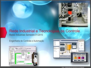 FENG – ENGENHARIA DE CONTROLE E AUTOMAÇÃO
Rede Industrial e Tecnologias de Controle
Redes Industriais Semestre 01/2015
Engenharia de Controle e Automação
 