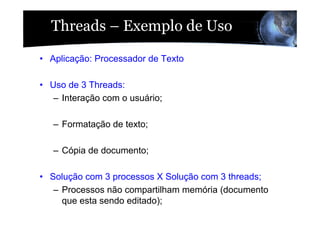Threads – Exemplo de Uso

• Aplicação: Processador de Texto

• Uso de 3 Threads:
   – Interação com o usuário;

   – Forma...