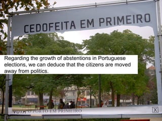Regarding the growth of abstentions in Portuguese
elections, we can deduce that the citizens are moved
away from politics.
 