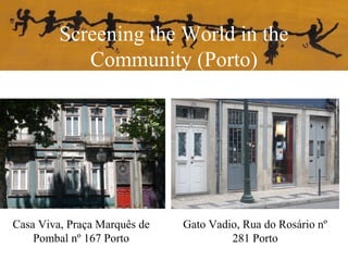 Screening the World in the
Community (Porto)
Casa Viva, Praça Marquês de
Pombal nº 167 Porto
Gato Vadio, Rua do Rosário nº
281 Porto
 
