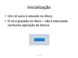 Busca
• Semelhante ao da árvore de pesquisa binária;
  – Em cada nó interno
     • Se x = k[i], retorna
     • Se k[i-1] < x < k[i], procurar no filho f[i]
  – Folha
     • Se encontrou, retorna
  – Não encontrou? Retorna null
                                                      Árvore B de Ordem 2




                                   Árvore B
 