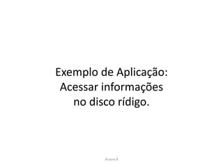 Exemplo de Aplicação:
 Acessar informações
   no disco rídigo.



         Árvore B
 