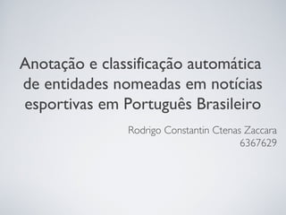 Anotação e classificação automática
de entidades nomeadas em notícias
esportivas em Português Brasileiro
               Rodrigo Constantin Ctenas Zaccara
                                        6367629
 