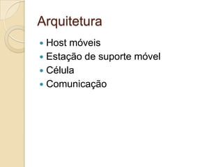 Arquitetura
 Host móveis
 Estação de suporte móvel
 Célula
 Comunicação
 