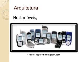 Arquitetura
Host móveis;




       * Fonte: http://3.bp.blogspot.com
 