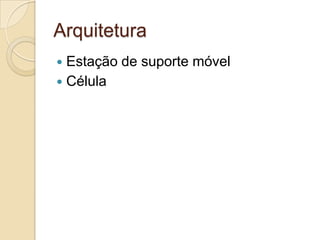 Arquitetura
 Estação de suporte móvel
 Célula
 