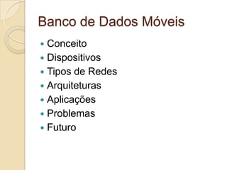 Banco de Dados Móveis
 Conceito
 Dispositivos
 Tipos de Redes
 Arquiteturas
 Aplicações
 Problemas
 Futuro
 