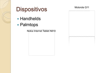 Motorola Q11
Dispositivos
 Handhelds
 Palmtops
    Nokia Internet Tablet N810
 