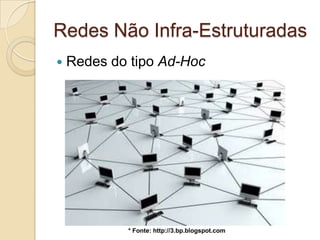 Redes Não Infra-Estruturadas
   Redes do tipo Ad-Hoc




            * Fonte: http://3.bp.blogspot.com
 