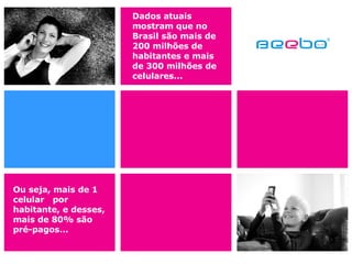 Dados atuais mostram que no Brasil são mais de 200 milhões de habitantes e mais de 300 milhões de celulares... Ou seja, mais de 1 celular  por habitante, e desses, mais de 80% são pré-pagos... 