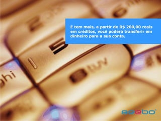 E tem mais, a partir de R$ 200,00 reais em créditos, você poderá transferir em dinheiro para a sua conta. 