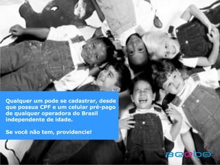 Qualquer um pode se cadastrar, desde que possua CPF e um celular pré-pago de qualquer operadora do Brasil independente de idade. Se você não tem, providencie! 