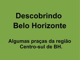Descobrindo
Belo Horizonte
Algumas praças da região
Centro-sul de BH.
 