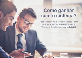 Como ganhar
com o sistema?
Após se cadastrar e enviar sua doação para
rede você passará a receber dinheiro.
Veja como é facil faturar com a CicloBit.
 