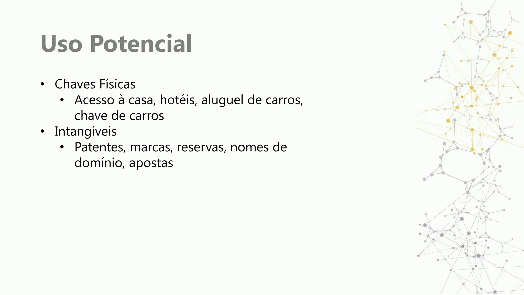 Uso Potencial
• Chaves Físicas
• Acesso à casa, hotéis, aluguel de carros,
chave de carros
• Intangíveis
• Patentes, marcas, reservas, nomes de
domínio, apostas
 