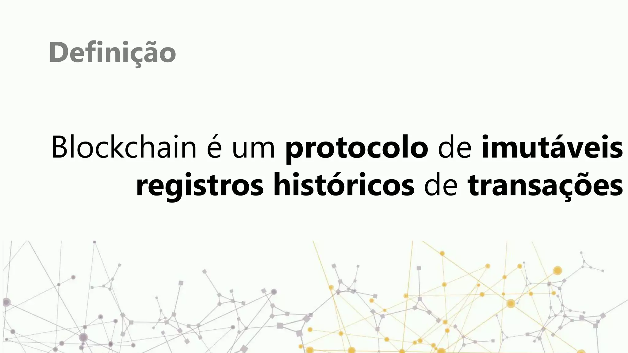 Definição
Blockchain é um protocolo de imutáveis
registros históricos de transações
 