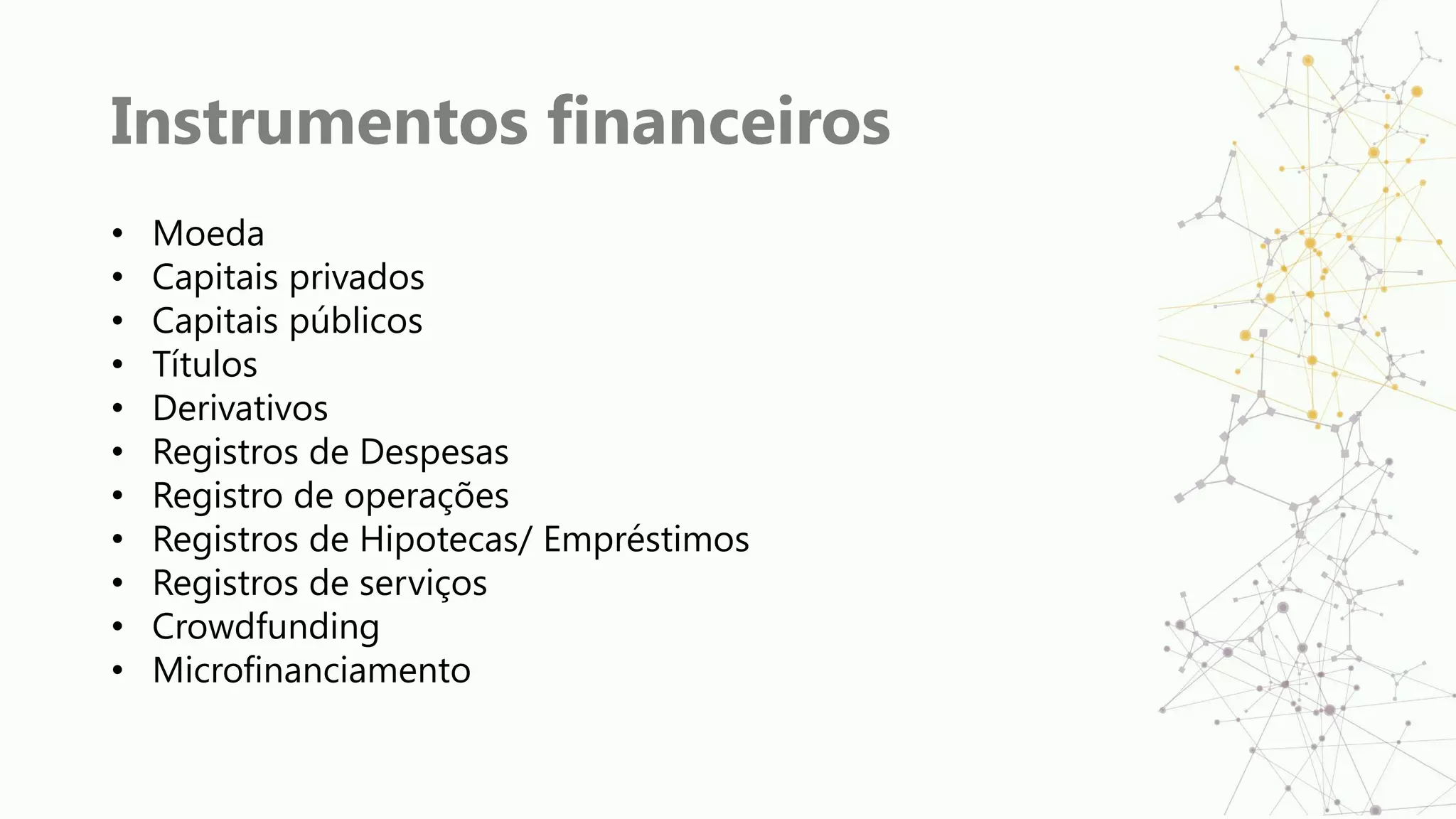 Instrumentos financeiros
• Moeda
• Capitais privados
• Capitais públicos
• Títulos
• Derivativos
• Registros de Despesas
• Registro de operações
• Registros de Hipotecas/ Empréstimos
• Registros de serviços
• Crowdfunding
• Microfinanciamento
 