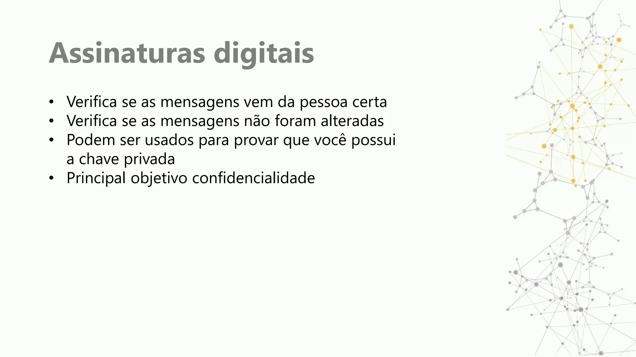 Assinaturas digitais
• Verifica se as mensagens vem da pessoa certa
• Verifica se as mensagens não foram alteradas
• Podem ser usados para provar que você possui
a chave privada
• Principal objetivo confidencialidade
 