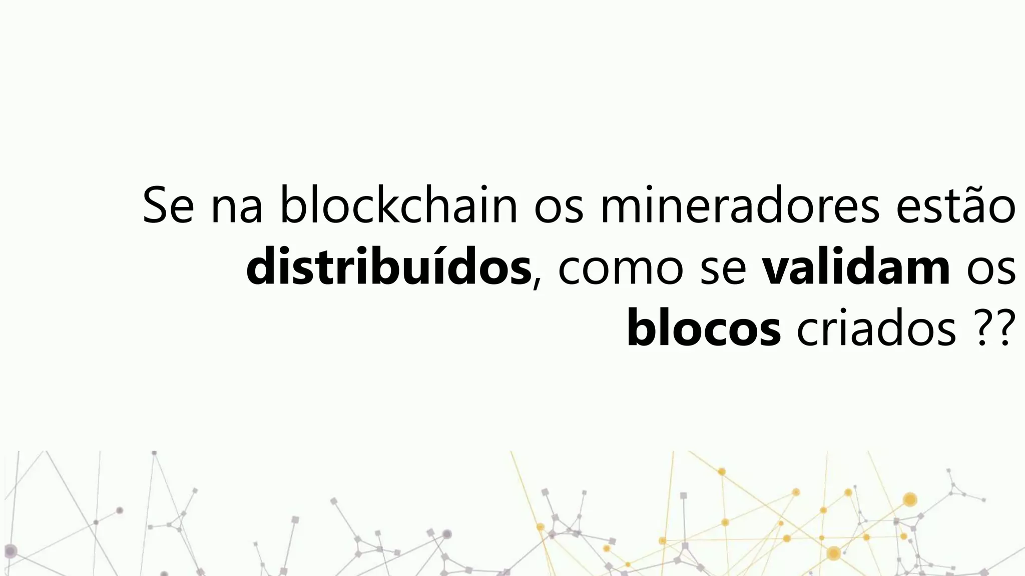Se na blockchain os mineradores estão
distribuídos, como se validam os
blocos criados ??
 