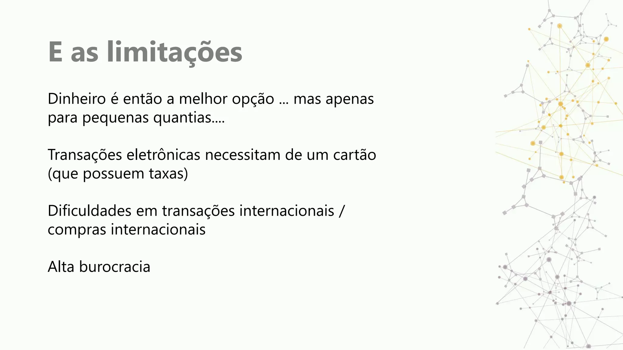 E as limitações
Dinheiro é então a melhor opção ... mas apenas
para pequenas quantias....
Transações eletrônicas necessitam de um cartão
(que possuem taxas)
Dificuldades em transações internacionais /
compras internacionais
Alta burocracia
 