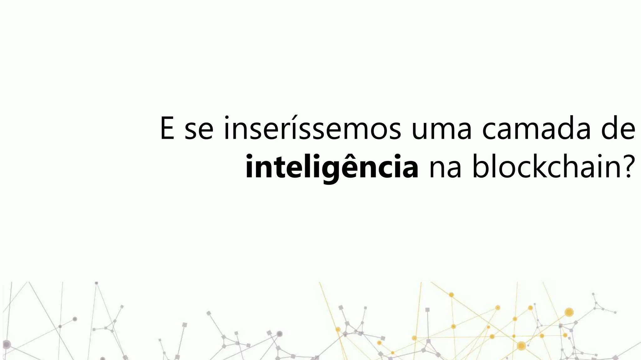 E se inseríssemos uma camada de
inteligência na blockchain?
 