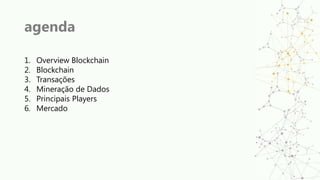 agenda
1. Overview Blockchain
2. Blockchain
3. Transações
4. Mineração de Dados
5. Principais Players
6. Mercado
 