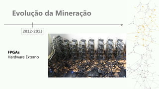 Evolução da Mineração
2012-2013
FPGAs
Hardware Externo
 