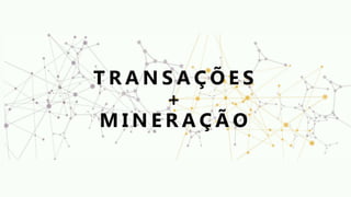 T R A N S A Ç Õ E S
+
M I N E R A Ç Ã O
 