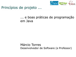 Princípios de projeto ...

           ... e boas práticas de programação
           em Java




           Márcio Torres
           Desenvolvedor de Software (e Professor)
 