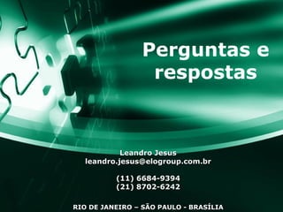 Perguntas e respostas Leandro Jesus [email_address] (11) 6684-9394 (21) 8702-6242 RIO DE JANEIRO – SÃO PAULO - BRASÍLIA 