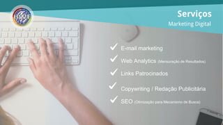 E-mail marketing
Web Analytics (Mensuração de Resultados)
Links Patrocinados
Copywriting / Redação Publicitária
SEO (Otimização para Mecanismo de Busca)
Serviços
Marketing Digital
 