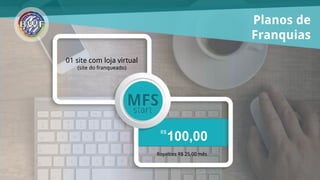 Planos de
Franquias
R$
3.000,00
01 site com loja
virtual
(site do franqueado)
+ 04 sites
(1000 pontos)
Royalties R$ 240,00 mês
 