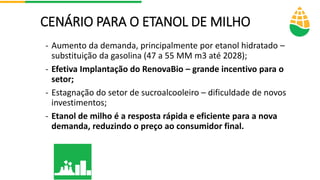 CENÁRIO PARA O ETANOL DE MILHO
- Aumento da demanda, principalmente por etanol hidratado –
substituição da gasolina (47 a ...