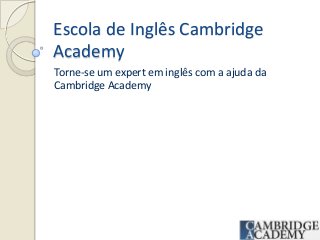 Escola de Inglês Cambridge
Academy
Torne-se um expert em inglês com a ajuda da
Cambridge Academy

 