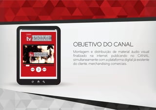 Montagem e distribuição de material áudio visual
ﬁnalizado na internet, publicando no CANAL
simultaneamente com a plataforma digital já existente
do cliente, merchandising comerciais.
OBJETIVO DO CANAL
CANAL
 