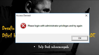 Desafio #2:
Difícil balancear SEGURANÇA e PRODUTIVIDADE
• Usuários frustrados
• Help Desk sobrecarregado
 