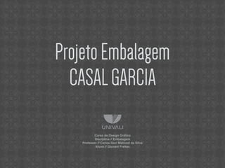 ProjetoEmbalagem
CASALGARCIA
Curso de Design Gráﬁco
Disciplina // Embalagem
Professor // Carlos Davi Matiuzzi da Silva
Aluno // Giovani Freitas
 