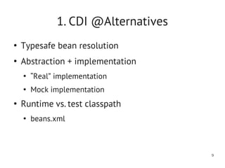 1. CDI @Alternatives
●
    Typesafe bean resolution
●
    Abstraction + implementation
    ●
        “Real” implementation
    ●
        Mock implementation
●
    Runtime vs. test classpath
    ●
        beans.xml



                                      9
 