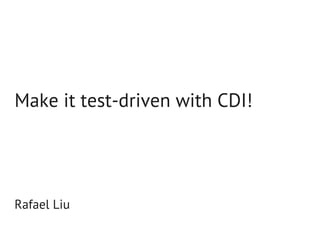 Make it test-driven with CDI!




Rafael Liu
 