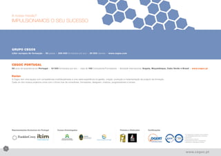 A nossa missão?
    IMPULSIONAMOS O SEU SUCESSO




    GRUPO CEGOS
    Líder europeu de formação       l
                                        30 países    l
                                                         200 000 formandos por ano       l
                                                                                             20 000 clientes             l
                                                                                                                             www.cegos.com




    CEGOC PORTUGAL
    50 anos de experiência em Portugal       l
                                                 10 000 formandos por ano     l
                                                                                  mais de 100 Consultores/Formadores                   l
                                                                                                                                           Atividade internacional: Angola, Moçambique, Cabo Verde e Brasil     l
                                                                                                                                                                                                                    www.cegoc.pt


    Equipa
    A Cegoc tem uma equipa com competências multidisciplinares e uma vasta experiência na gestão, criação, produção e implementação de projecto de formação.
    Cada um dos nossos projectos conta com o Know how de consultores, formadores, designers, criativos, programadores e tutores.




    Representações Exclusivas em Portugal                Cursos Homologados                                                                Prémios e Distinções      Certificações

                                                                                                                                                                                                      •	Formação inter-empresas e intra-empresa 	
                                                                                                                                                                                                      	 nas modalidades presencial e e-learning
                                                                                                                                                                                                      •	Consultoria
                                                                                                                                                                                                      •	Recrutamento e Seleção
                             International                                                          Instituto de Seguros de Portugal
                                                                                                                                                                                                      •	Avaliação de Potencial e Competências
                                                                                                                                                                                                      •	Assessment e Development Centres




2

                                                                                                                                                                                                        www.cegoc.pt
 