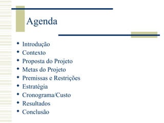 Agenda
 Introdução
 Contexto
 Proposta do Projeto
 Metas do Projeto
 Premissas e Restrições
 Estratégia
 Cronograma/Custo
 Resultados
 Conclusão
 