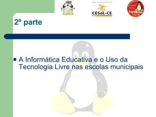 2ª parte  A Informática Educativa e o Uso da Tecnologia Livre nas escolas municipais  