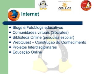 Internet Blogs e Fotoblogs educativos  Comunidades virtuais (Sócrates) Biblioteca Online (pesquisa escolar) WebQuest – Construção do Conhecimento  Projetos Interdisciplinares  Educação Online  